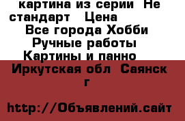 картина из серии- Не стандарт › Цена ­ 19 000 - Все города Хобби. Ручные работы » Картины и панно   . Иркутская обл.,Саянск г.